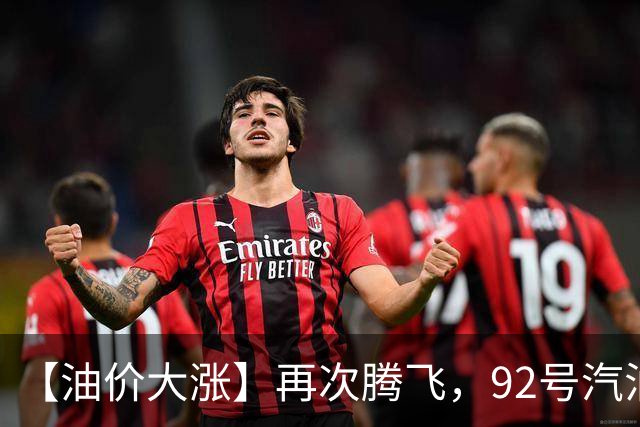 【油价大涨】再次腾飞，92号汽油连涨3次“大涨超8毛/升”后，10月29日油价或“再涨超300元/吨”