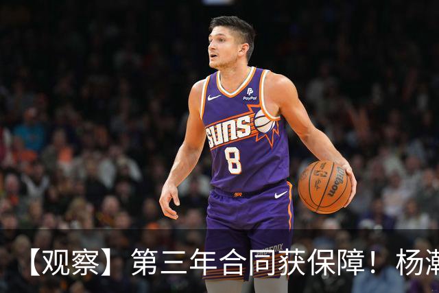 【观察】第三年合同获保障！杨瀚森在垃圾时间抢饭碗