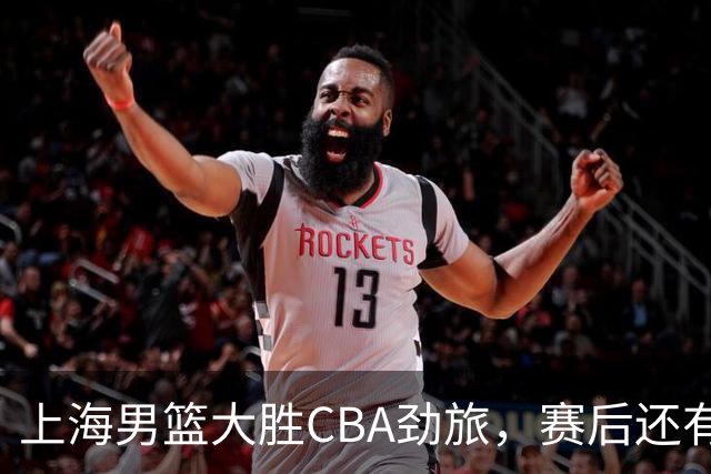 上海男篮大胜CBA劲旅，赛后还有3个好消息，卫冕几率非常大