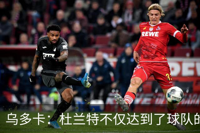 乌多卡：杜兰特不仅达到了球队的要求 而且超出了预期
