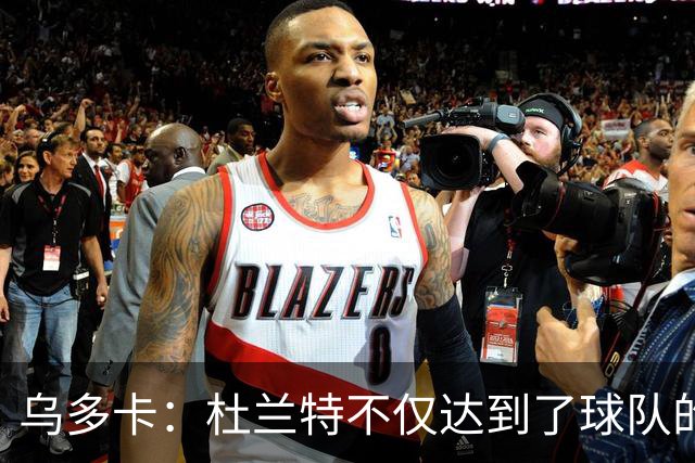 乌多卡：杜兰特不仅达到了球队的要求 而且超出了预期