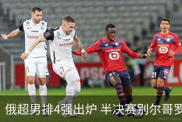 俄超男排4强出炉 半决赛别尔哥罗德将迎战莫斯科