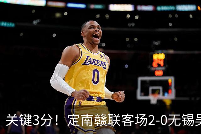 关键3分！定南赣联客场2-0无锡吴钩 埃里克斯传射帕拉西奥斯破门