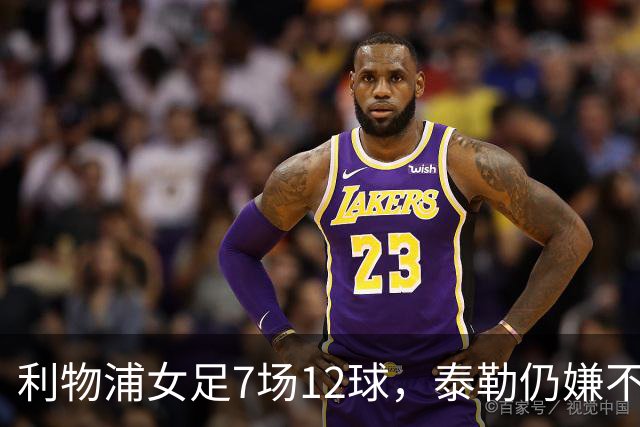 利物浦女足7场12球，泰勒仍嫌不够：我们想要更多