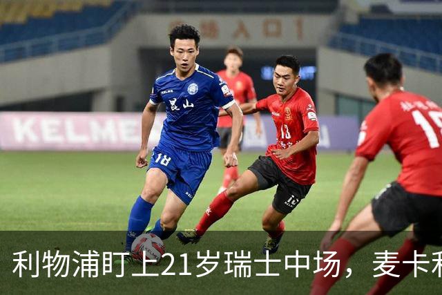 利物浦盯上21岁瑞士中场，麦卡利斯特或冬窗走人