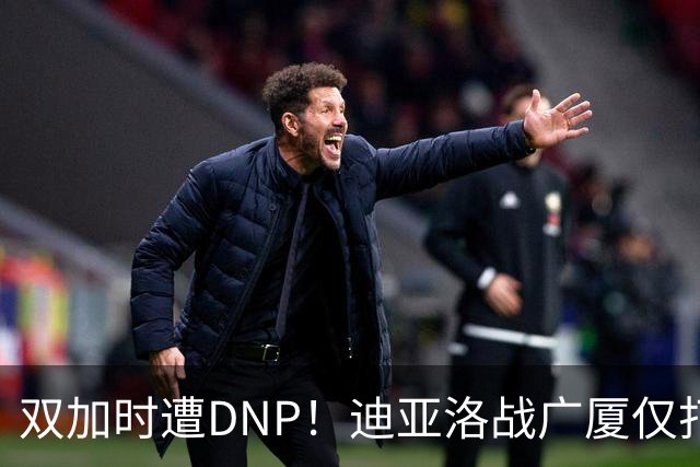 双加时遭DNP！迪亚洛战广厦仅打13分钟多位列外援出场时间倒数