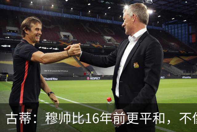 古蒂：穆帅比16年前更平和，不像第一次执教皇马时那样冲动了