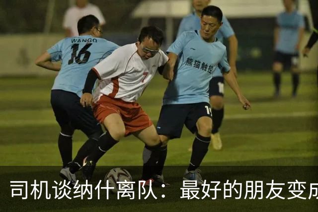 司机谈纳什离队：最好的朋友变成季后赛对手 一度减少私下见面