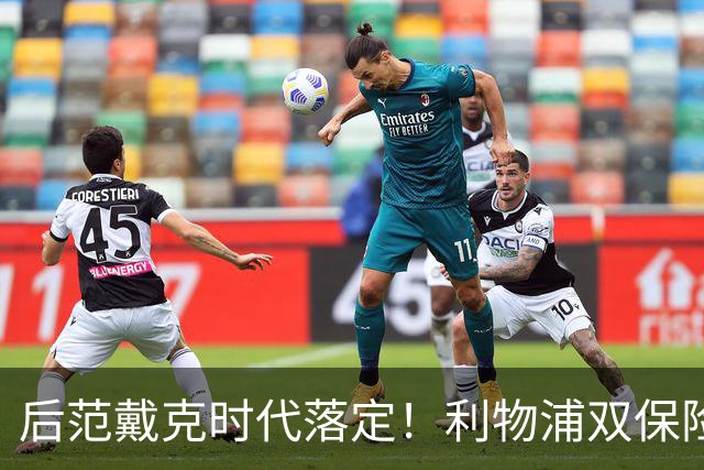 后范戴克时代落定！利物浦双保险就位，两大新星撑起红军防线