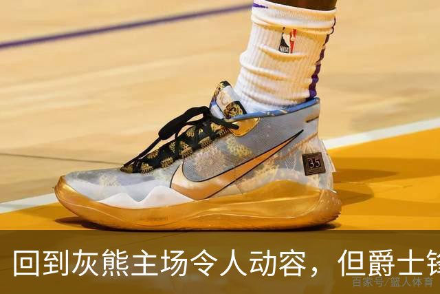 回到灰熊主场令人动容，但爵士锋线球星未能率领球队拿下胜利？
