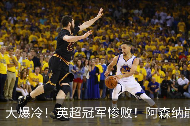 大爆冷！英超冠军惨败！阿森纳崩盘+赛季首败