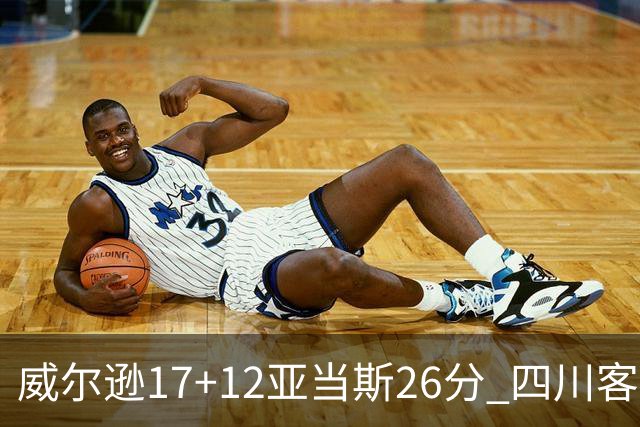 威尔逊17+12亚当斯26分 四川客场险胜吉林取两连胜