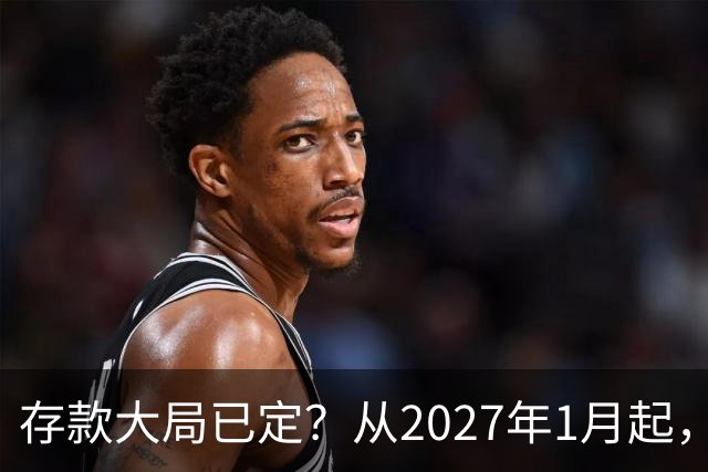 存款大局已定？从2027年1月起，银行存款利率，或将面临3大变化