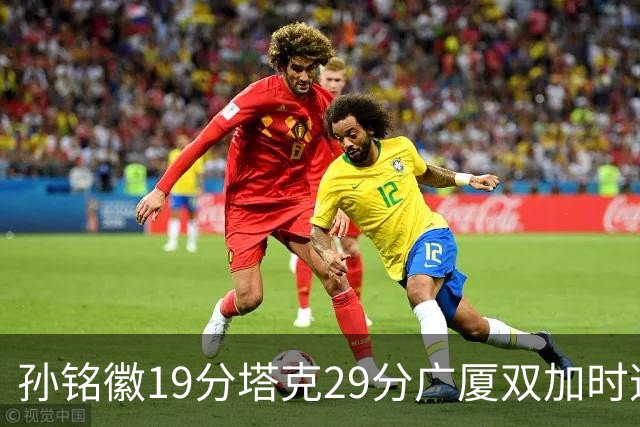 孙铭徽19分塔克29分广厦双加时逆转山西，山西队缺乏领袖