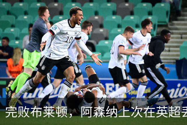 完败布莱顿，阿森纳上次在英超丢3球输球还是2-3不敌曼联