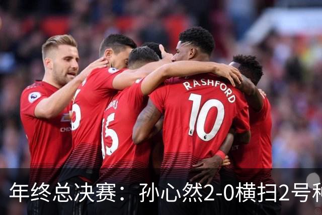 年终总决赛：孙心然2-0横扫2号种子 连续4场一盘未丢晋级决赛