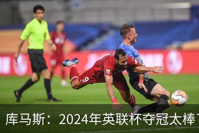 库马斯：2024年英联杯夺冠太棒了，我本身就是利物浦死忠