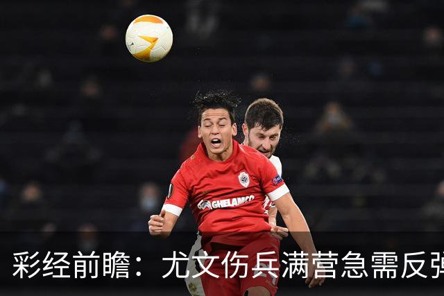 彩经前瞻：尤文伤兵满营急需反弹，有望攻克莱切主场