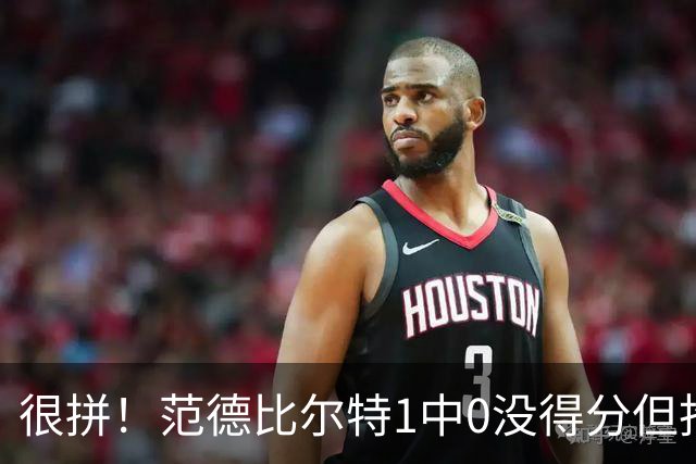 很拼！范德比尔特1中0没得分但抢下7板 正负值+22