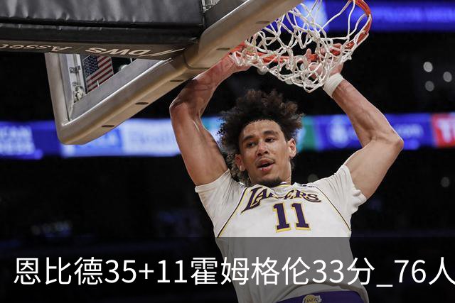 恩比德35+11霍姆格伦33分 76人终结雷霆6连胜