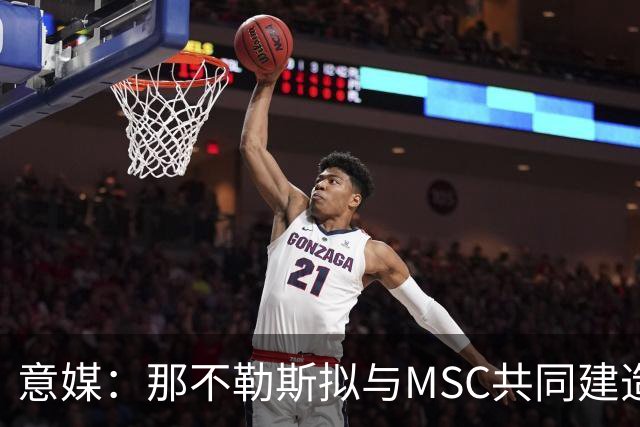 意媒：那不勒斯拟与MSC共同建造一座7万人新球场