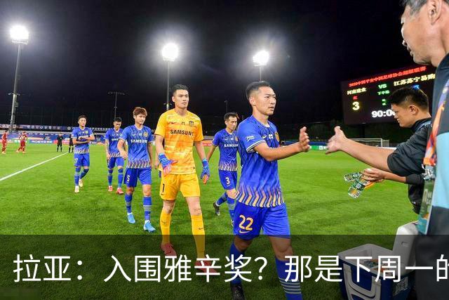 拉亚：入围雅辛奖？那是下周一的事，现在要专注于明天的比赛