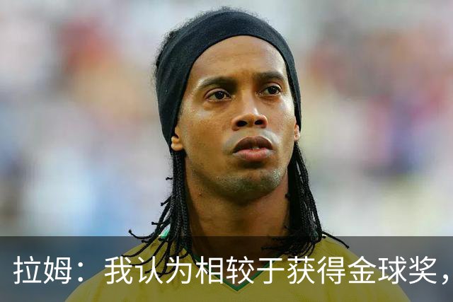 拉姆：我认为相较于获得金球奖，凯恩会更想赢得欧冠