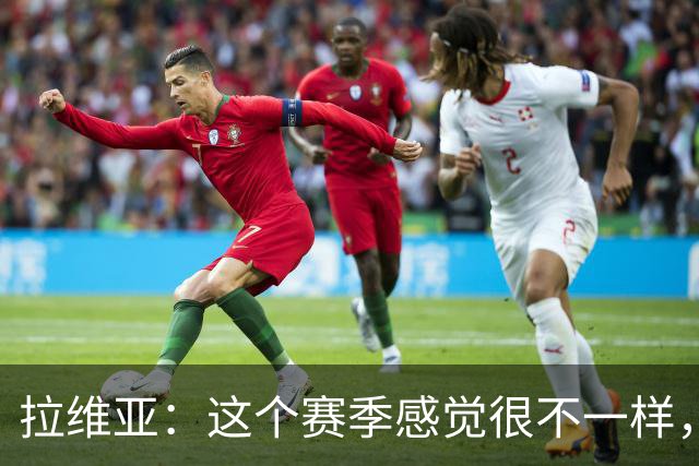 拉维亚：这个赛季感觉很不一样，因为我的心态都不同了