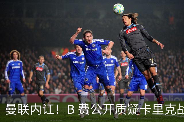 曼联内讧！B 费公开质疑卡里克战术 后者强硬回击
