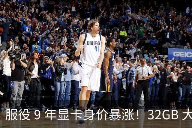 服役 9 年显卡身价暴涨！32GB 大显存成硬通货，单卡涨 1400 元