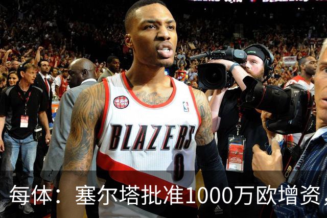 每体：塞尔塔批准1000万欧增资，改善体育城