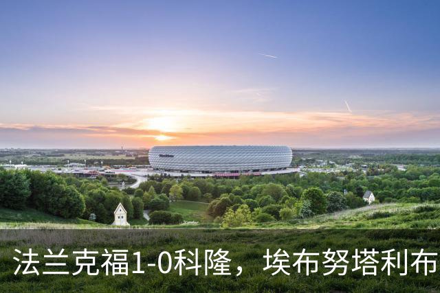 法兰克福1-0科隆，埃布努塔利布制胜球，比尔特造险