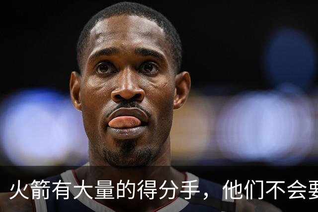 火箭有大量的得分手，他们不会要求范弗利特承担更多进攻责任？