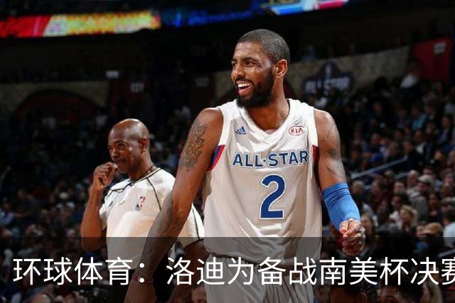 环球体育：洛迪为备战南美杯决赛，被移出巴西队名单