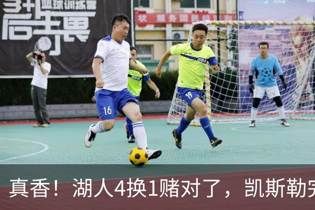 真香！湖人4换1赌对了，凯斯勒完美首秀，复刻张伯伦奥尼尔神迹