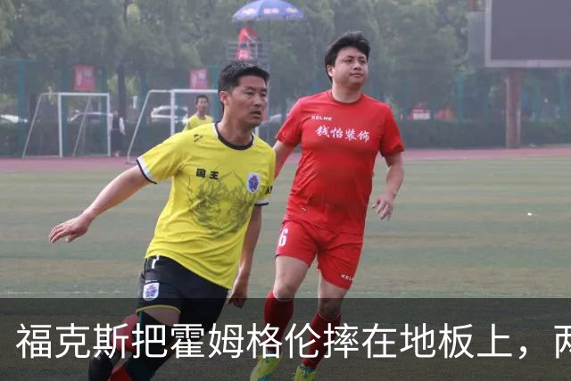 福克斯把霍姆格伦摔在地板上，两队球员当场推搡成一团