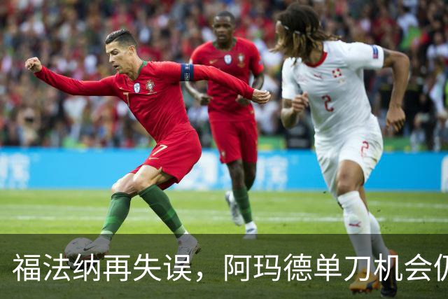 福法纳再失误，阿玛德单刀机会仍不进，切尔西仍0-0曼联