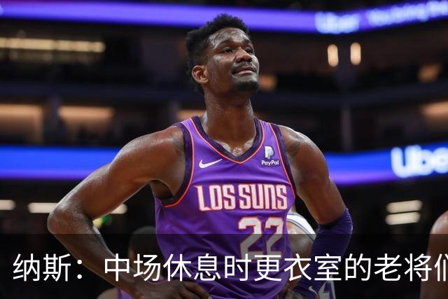 纳斯：中场休息时更衣室的老将们起到了稳定军心的作用