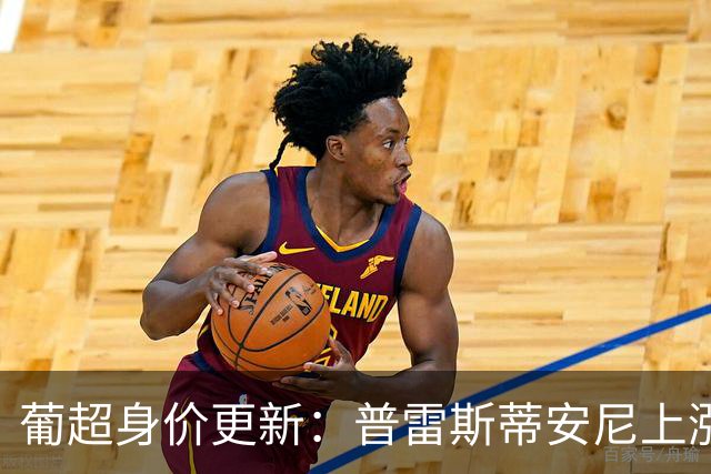 葡超身价更新：普雷斯蒂安尼上涨2000万欧，弗罗霍尔特居首