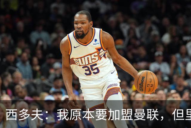 西多夫：我原本要加盟曼联，但里皮的一通电话改变了我的想法