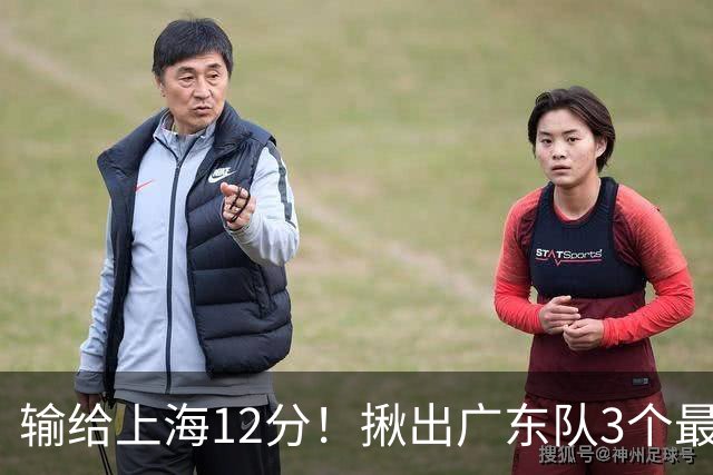输给上海12分！揪出广东队3个最差之人，坑惨了球队