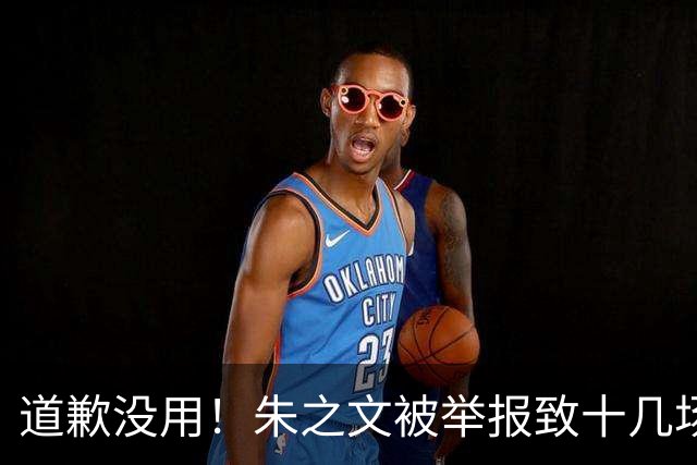 道歉没用！朱之文被举报致十几场商演取消：我同样会给他找麻烦