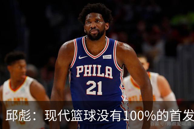 邱彪：现代篮球没有100%的首发 高诗岩开始对抗训练