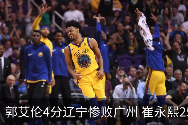 郭艾伦4分辽宁惨败广州 崔永熙25分陈盈骏12+7