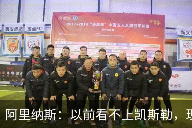 阿里纳斯：以前看不上凯斯勒，现在他是我们的第三巨头