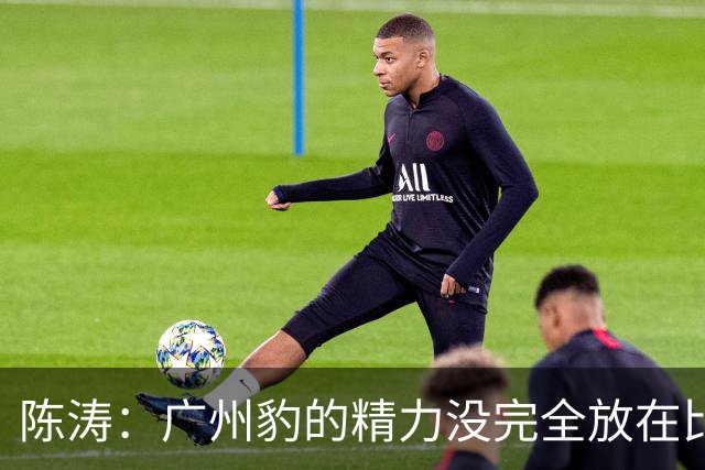 陈涛：广州豹的精力没完全放在比赛，这场胜利不足以太过喜悦