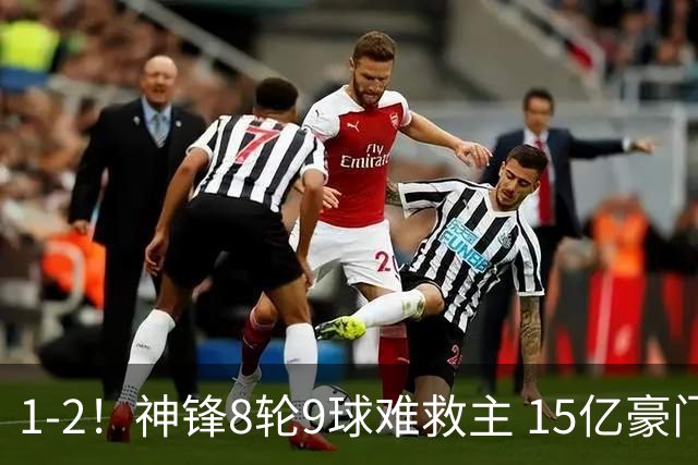 1-2！神锋8轮9球难救主 15亿豪门联赛全胜惨遭终结 送对手主场首胜