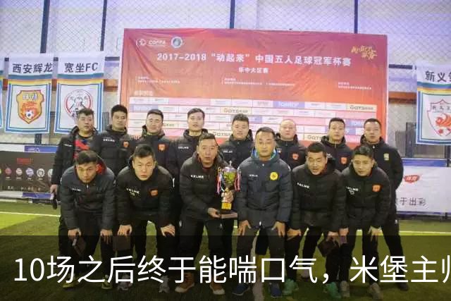 10场之后终于能喘口气，米堡主帅：这段空档来得正是时候