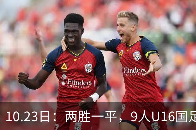 10.23日：两胜一平，9人U16国足海湾杯战平10人巴林U17，继续领跑积分榜