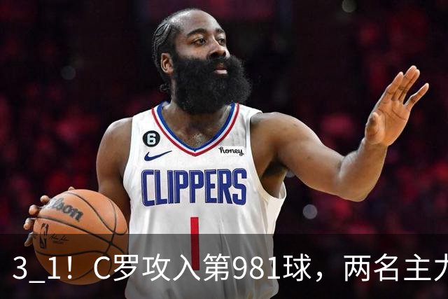 3 1！C罗攻入第981球，两名主力因伤退场，利雅得胜利经历悲喜交加